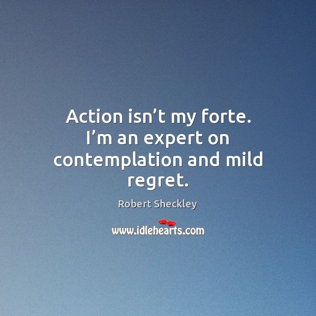 Action isn’t my forte. I’m an expert on contemplation and mild regret. Robert Sheckley Picture Quote