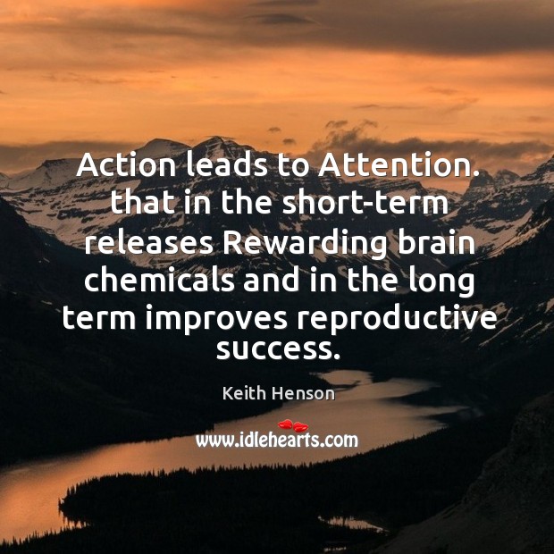 Action leads to attention. That in the short-term releases rewarding brain chemicals and Keith Henson Picture Quote