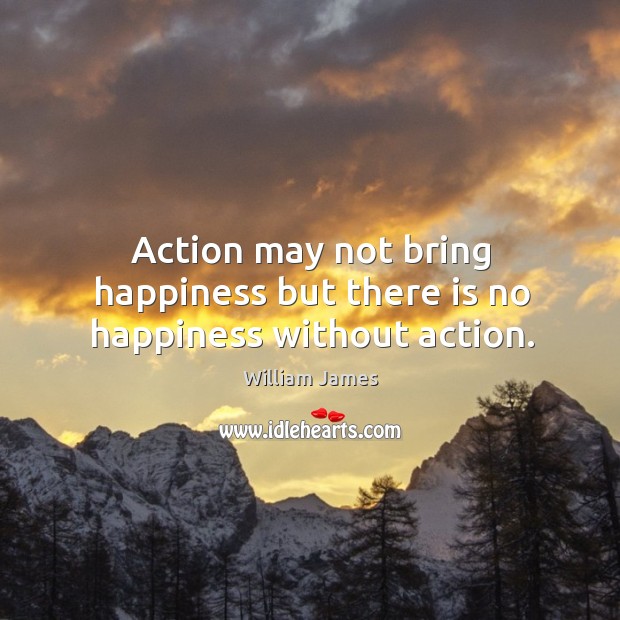 Action may not bring happiness but there is no happiness without action. William James Picture Quote