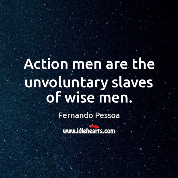 Action men are the unvoluntary slaves of wise men. Fernando Pessoa Picture Quote