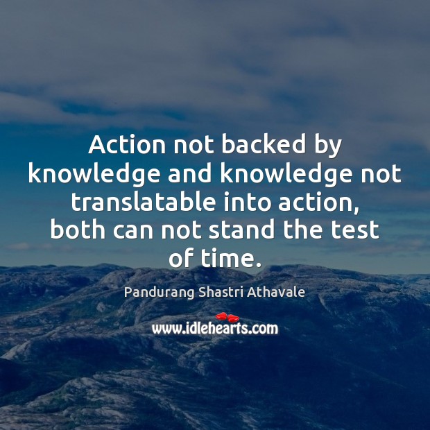 Action not backed by knowledge and knowledge not translatable into action, both Pandurang Shastri Athavale Picture Quote