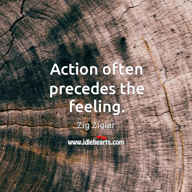 Action often precedes the feeling. Zig Ziglar Picture Quote