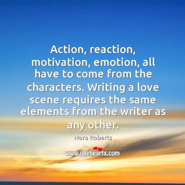 Action, reaction, motivation, emotion, all have to come from the characters. Nora Roberts Picture Quote