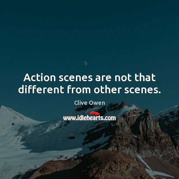 Action scenes are not that different from other scenes. Clive Owen Picture Quote