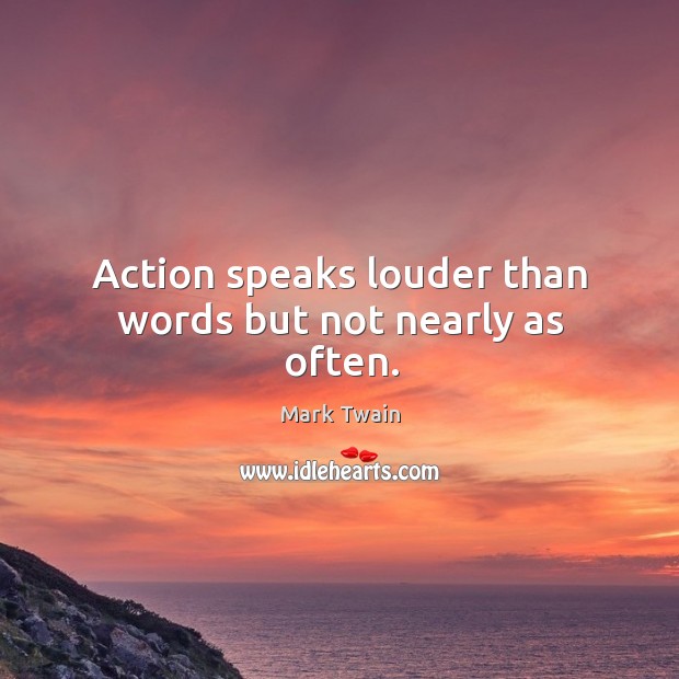 Action speaks louder than words but not nearly as often. Image