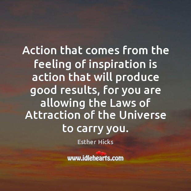 Action that comes from the feeling of inspiration is action that will Esther Hicks Picture Quote