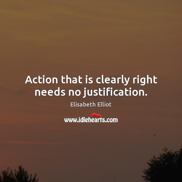 Action that is clearly right needs no justification. Elisabeth Elliot Picture Quote