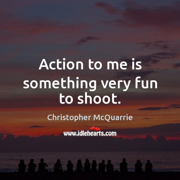 Action to me is something very fun to shoot. Christopher McQuarrie Picture Quote