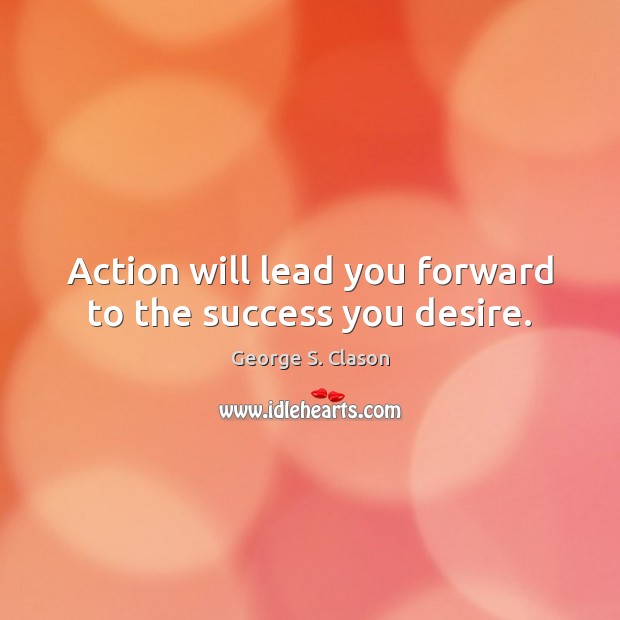 Action will lead you forward to the success you desire. 