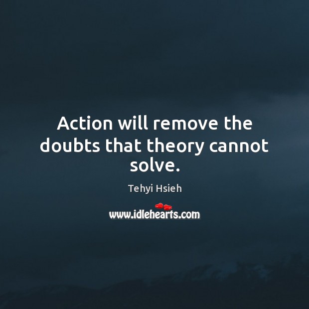 Action will remove the doubts that theory cannot solve. Tehyi Hsieh Picture Quote
