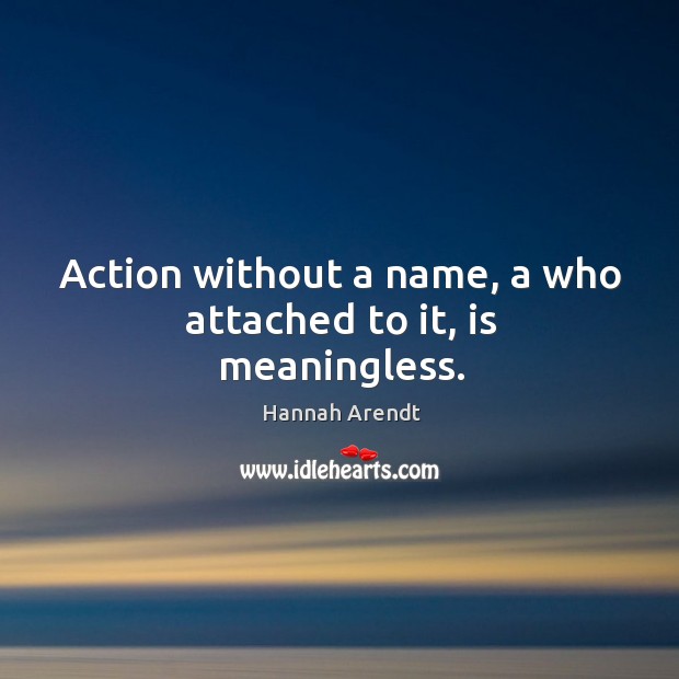 Action without a name, a who attached to it, is meaningless. Hannah Arendt Picture Quote