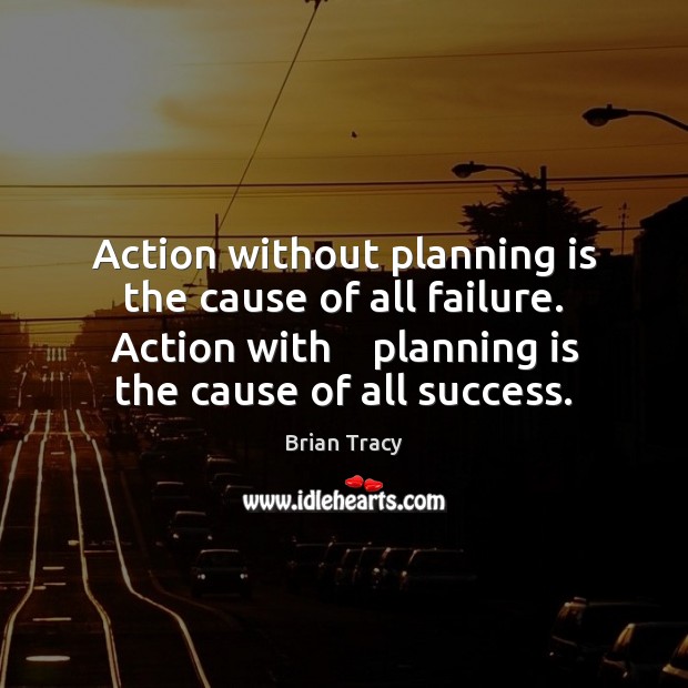 Action without planning is the cause of all failure. Action with    planning Brian Tracy Picture Quote