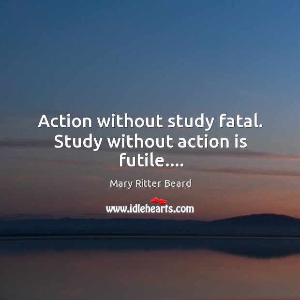 Action without study fatal. Study without action is futile…. Action Quotes Image