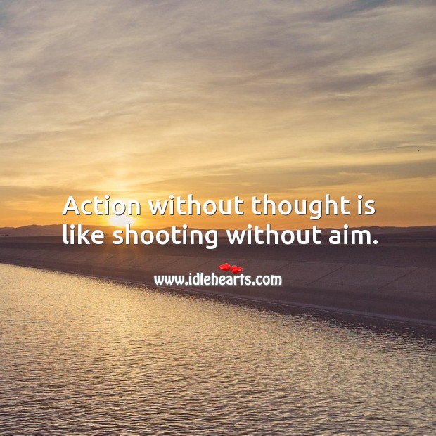 Action without thought is like shooting without aim. Image