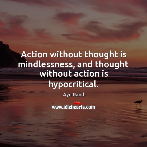 Action without thought is mindlessness, and thought without action is hypocritical. Ayn Rand Picture Quote