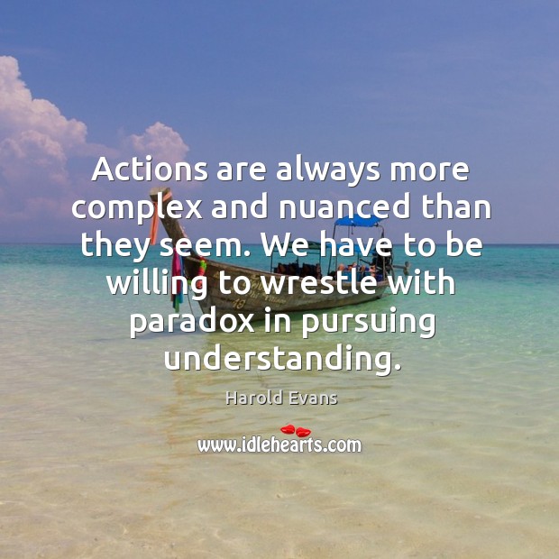 Actions are always more complex and nuanced than they seem. Harold Evans Picture Quote