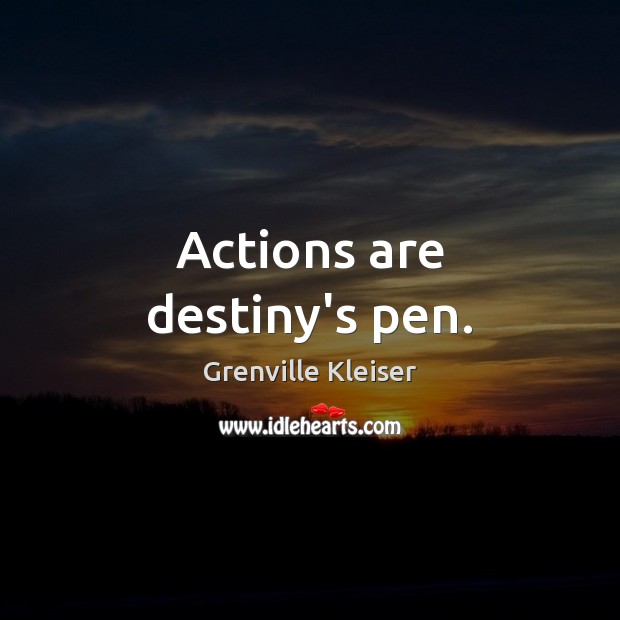 Actions are destiny’s pen. Grenville Kleiser Picture Quote