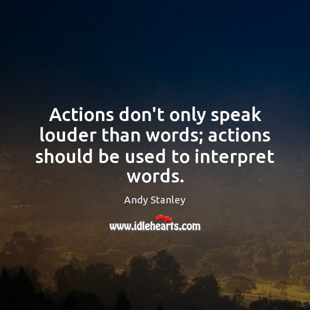 Actions don’t only speak louder than words; actions should be used to interpret words. Andy Stanley Picture Quote