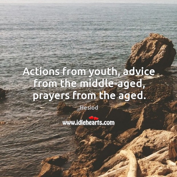 Actions from youth, advice from the middle-aged, prayers from the aged. Hesiod Picture Quote
