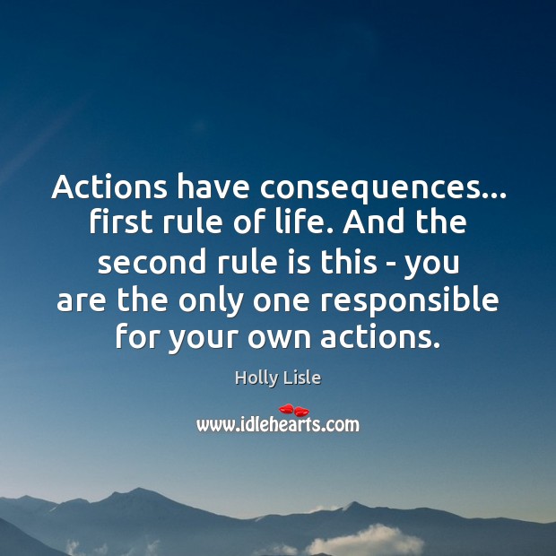 Actions have consequences… first rule of life. And the second rule is Image