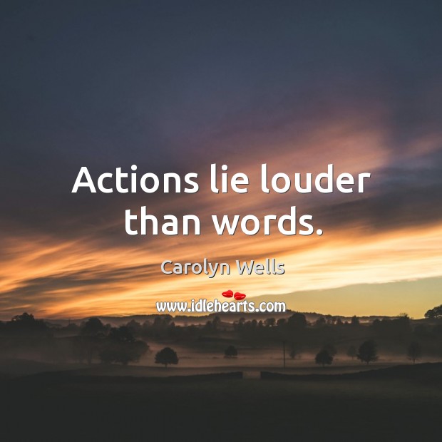 Actions lie louder than words. Carolyn Wells Picture Quote
