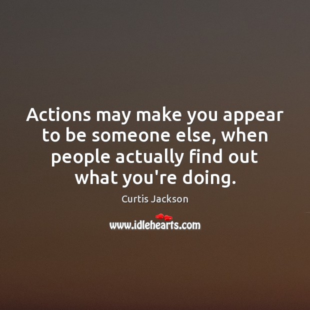 Actions may make you appear to be someone else, when people actually Curtis Jackson Picture Quote