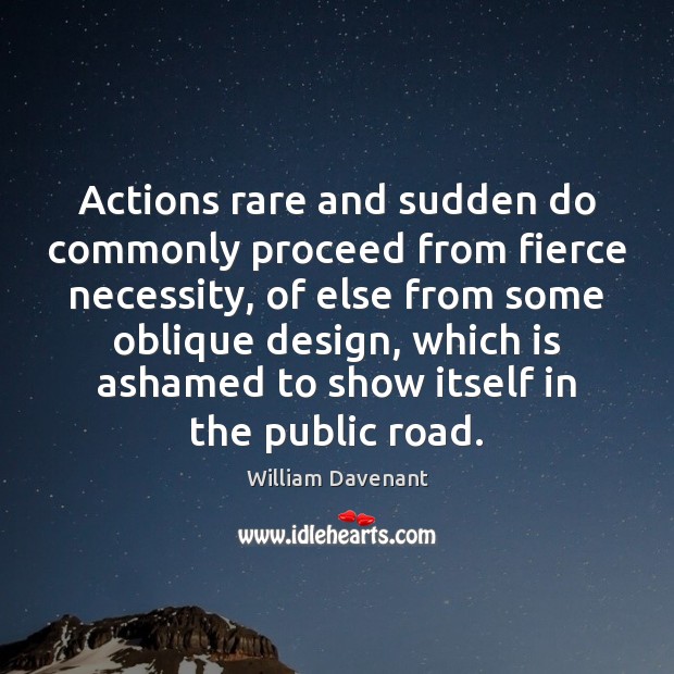 Actions rare and sudden do commonly proceed from fierce necessity, of else Image