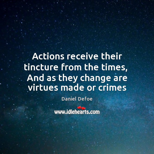 Actions receive their tincture from the times,  And as they change are Daniel Defoe Picture Quote