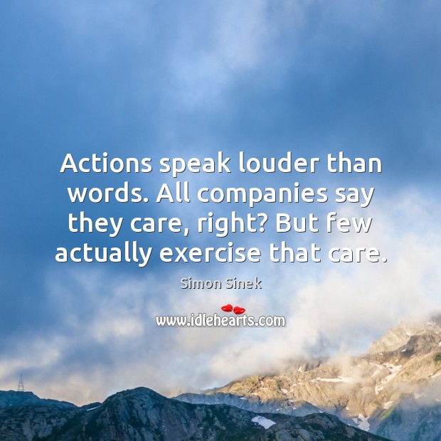 Actions speak louder than words. All companies say they care, right? But Simon Sinek Picture Quote