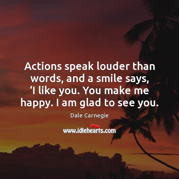 Actions speak louder than words, and a smile says, ‘I like you. Dale Carnegie Picture Quote