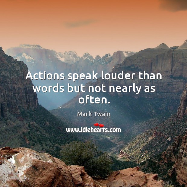 Actions speak louder than words but not nearly as often. Mark Twain Picture Quote