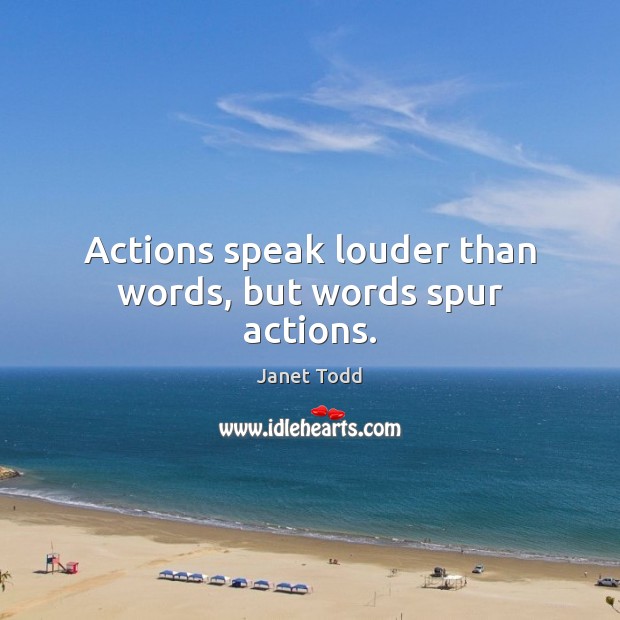 Actions speak louder than words, but words spur actions. Janet Todd Picture Quote