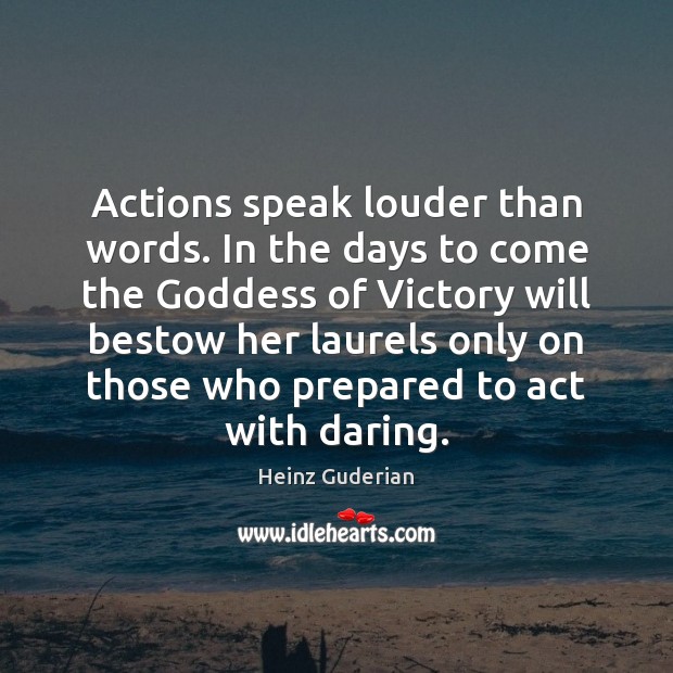 Actions speak louder than words. In the days to come the Goddess Heinz Guderian Picture Quote