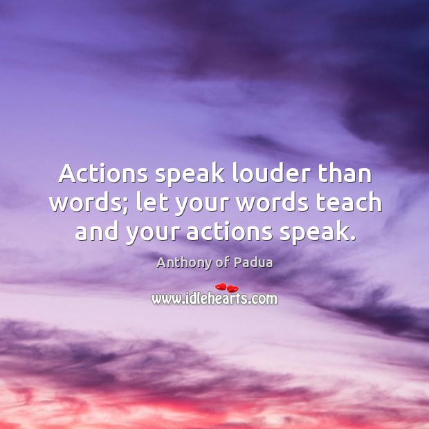 Actions speak louder than words; let your words teach and your actions speak. Anthony of Padua Picture Quote