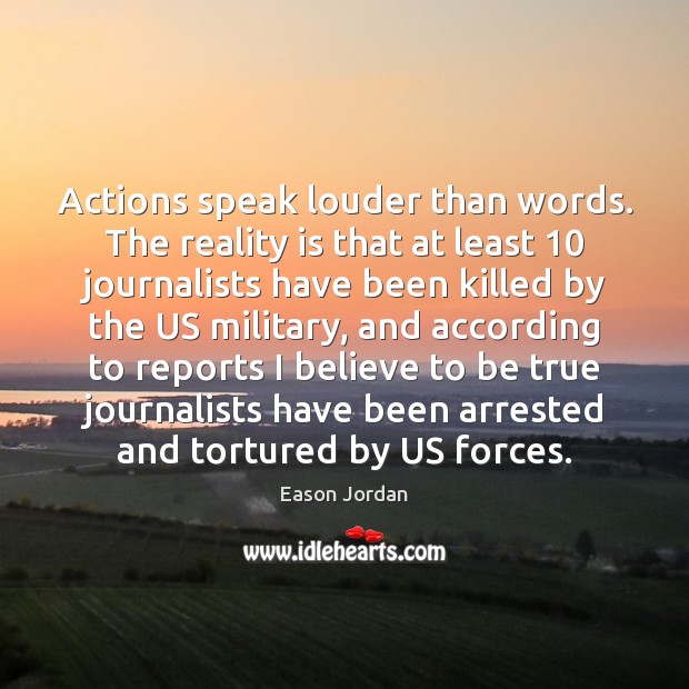 Actions speak louder than words. The reality is that at least 10 journalists Eason Jordan Picture Quote