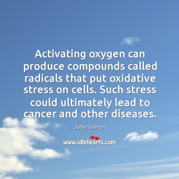 Activating oxygen can produce compounds called radicals that put oxidative stress on cells. John Simon Picture Quote