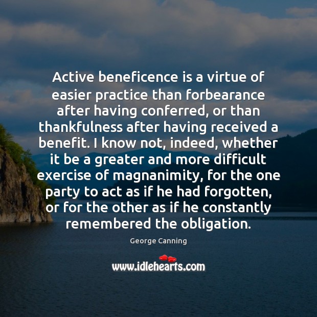 Active beneficence is a virtue of easier practice than forbearance after having George Canning Picture Quote