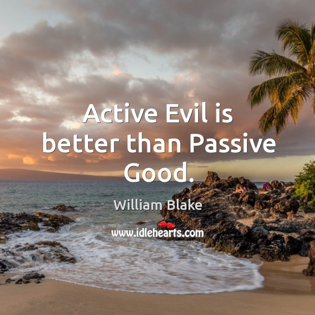 Active evil is better than passive good. William Blake Picture Quote