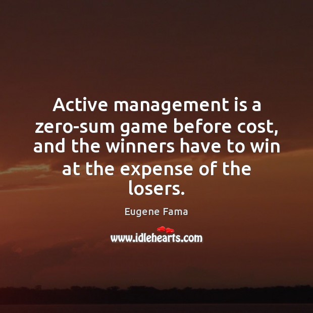 Active management is a zero-sum game before cost, and the winners have Eugene Fama Picture Quote