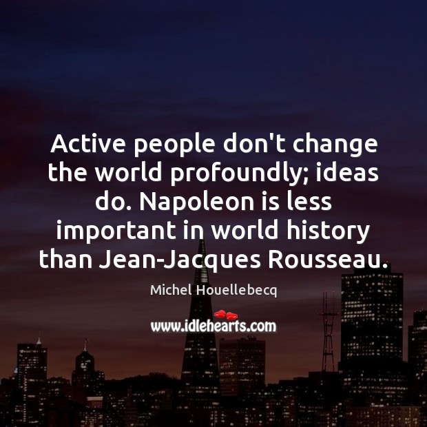 Active people don’t change the world profoundly; ideas do. Napoleon is less Image