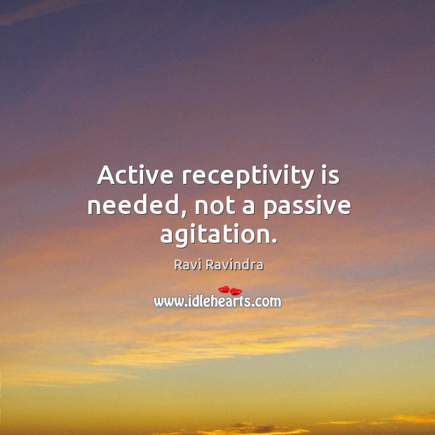 Active receptivity is needed, not a passive agitation. Ravi Ravindra Picture Quote