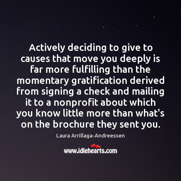 Actively deciding to give to causes that move you deeply is far Laura Arrillaga-Andreessen Picture Quote