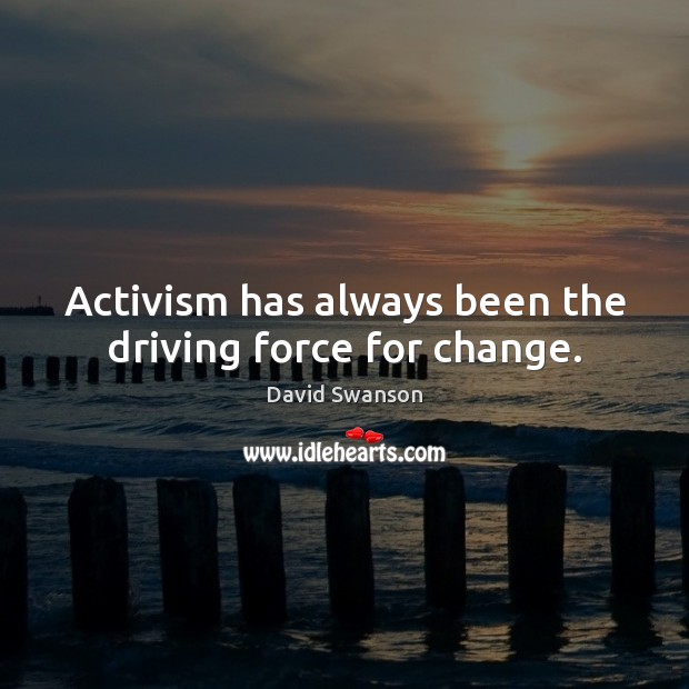 Activism has always been the driving force for change. David Swanson Picture Quote