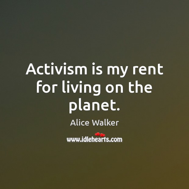 Activism is my rent for living on the planet. Alice Walker Picture Quote