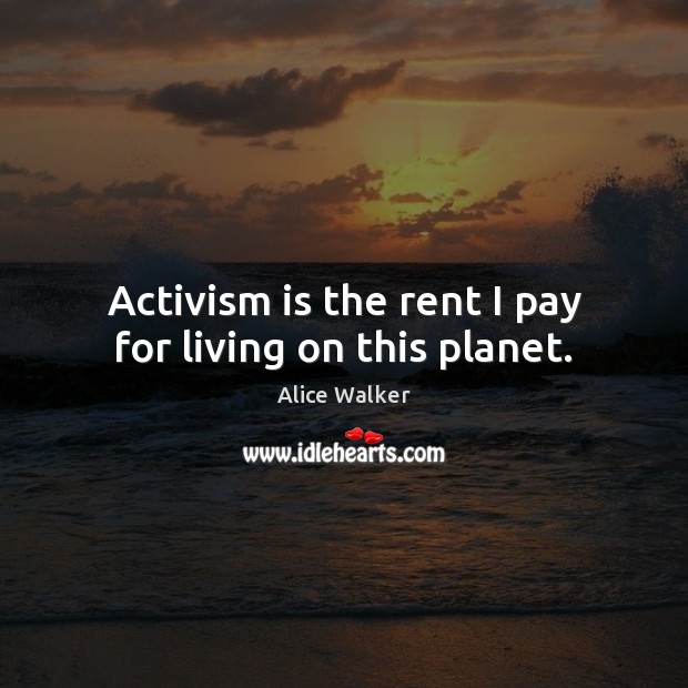 Activism is the rent I pay for living on this planet. Alice Walker Picture Quote