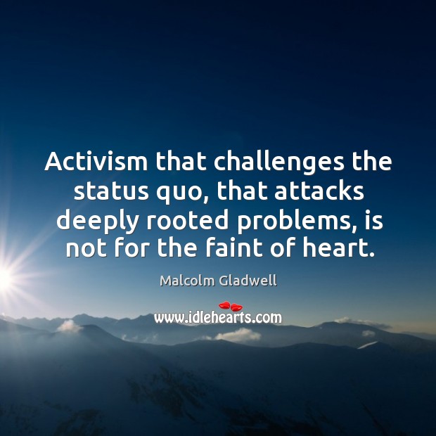 Activism that challenges the status quo, that attacks deeply rooted problems, is Image