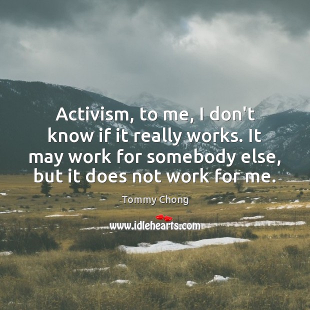 Activism, to me, I don’t know if it really works. It may Tommy Chong Picture Quote