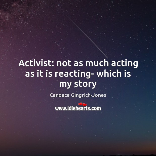 Activist: not as much acting as it is reacting- which is my story Candace Gingrich-Jones Picture Quote