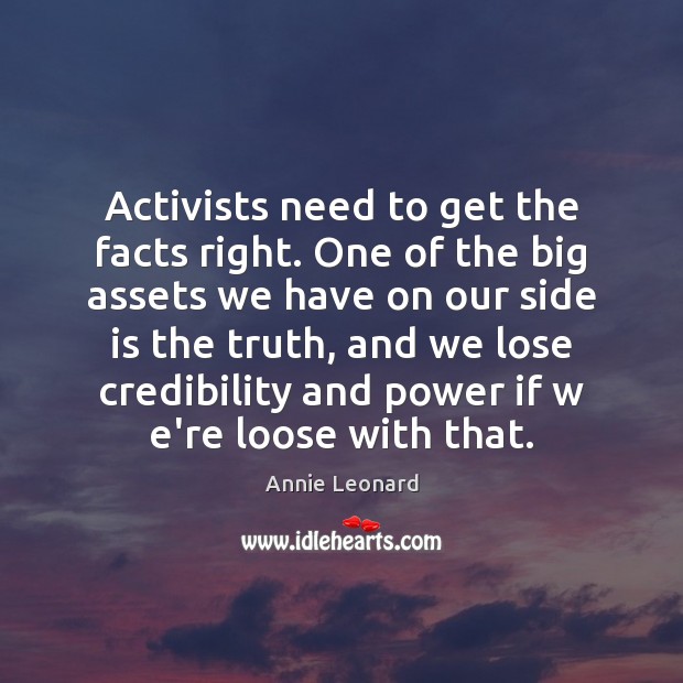 Activists need to get the facts right. One of the big assets Annie Leonard Picture Quote