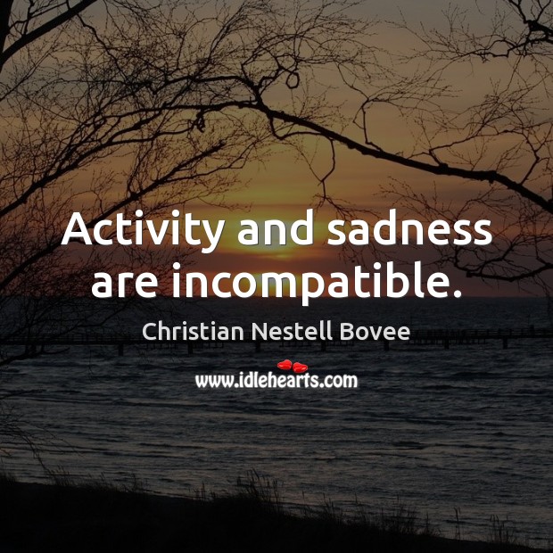 Activity and sadness are incompatible. Christian Nestell Bovee Picture Quote
